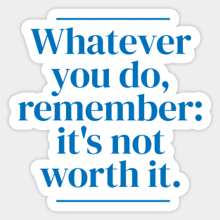 Whatever you do, remember: it's not worth it. Sticker